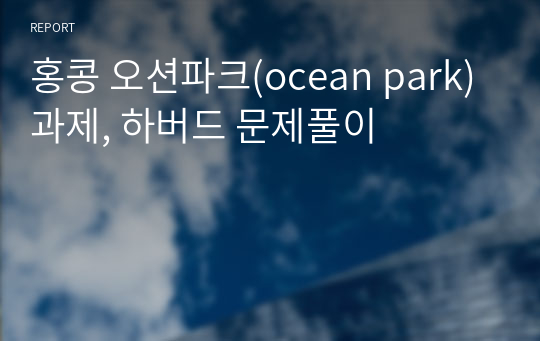 홍콩 오션파크(ocean park) 과제, 하버드 문제풀이