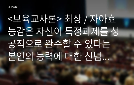 &lt;보육교사론&gt; 최상 / 자아효능감은 자신이 특정과제를 성공적으로 완수할 수 있다는 본인의 능력에 대한 신념을 의미한다. 자아효능감 검사를 실시함으로써 이에 대한 신념을 점검해보세요.