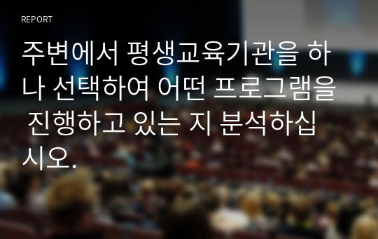 주변에서 평생교육기관을 하나 선택하여 어떤 프로그램을 진행하고 있는 지 분석하십시오.