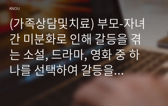 (가족상담및치료) 부모-자녀 간 미분화로 인해 갈등을 겪는 소설, 드라마, 영화 중 하나를 선택하여 갈등을 중심으로 줄거리를 요약한 뒤, 보웬의 삼각관계를 중심으로 가족문제를 분석하고, 본인이 생각하는 해결책을 제시하시오. 