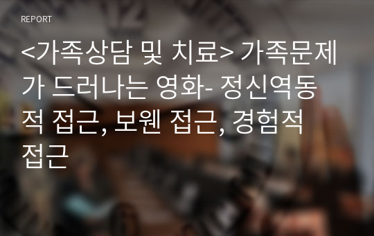 &lt;가족상담 및 치료&gt; 가족문제가 드러나는 영화- 정신역동적 접근, 보웬 접근, 경험적 접근