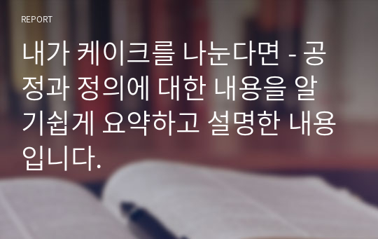 내가 케이크를 나눈다면 - 공정과 정의에 대한 내용을 알기쉽게 요약하고 설명한 내용입니다.