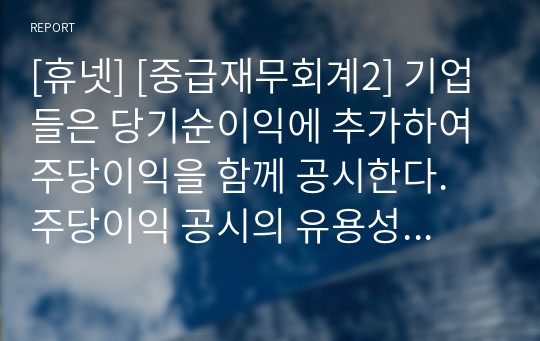 [휴넷] [중급재무회계2] 기업들은 당기순이익에 추가하여 주당이익을 함께 공시한다. 주당이익 공시의 유용성에 대하여 500자 이내로 설명하시오.