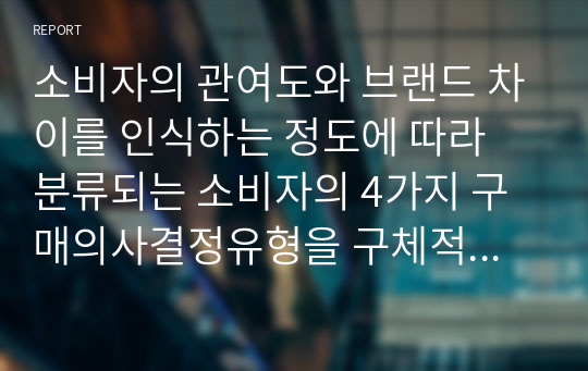 소비자의 관여도와 브랜드 차이를 인식하는 정도에 따라 분류되는 소비자의 4가지 구매의사결정유형을 구체적인 사례