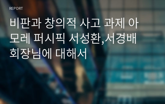 비판과 창의적 사고 과제 아모레 퍼시픽 서성환,서경배 회장님에 대해서