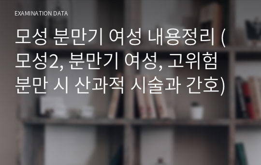 모성 분만기 여성 내용정리 (모성2, 분만기 여성, 고위험 분만 시 산과적 시술과 간호)