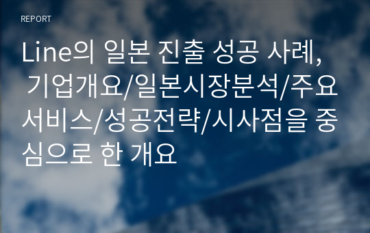 Line의 일본 진출 성공 사례, 기업개요/일본시장분석/주요서비스/성공전략/시사점을 중심으로 한 개요