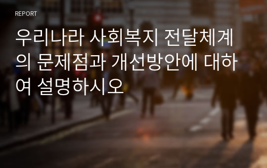 우리나라 사회복지 전달체계의 문제점과 개선방안에 대하여 설명하시오