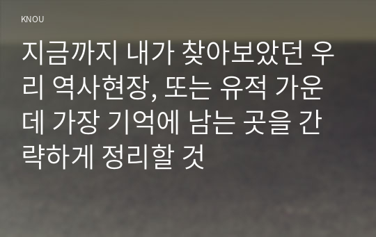 지금까지 내가 찾아보았던 우리 역사현장, 또는 유적 가운데 가장 기억에 남는 곳을 간략하게 정리할 것