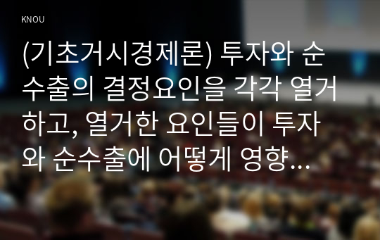 (기초거시경제론) 투자와 순수출의 결정요인을 각각 열거하고, 열거한 요인들이 투자와 순수출에 어떻게 영향을 주는지 서술