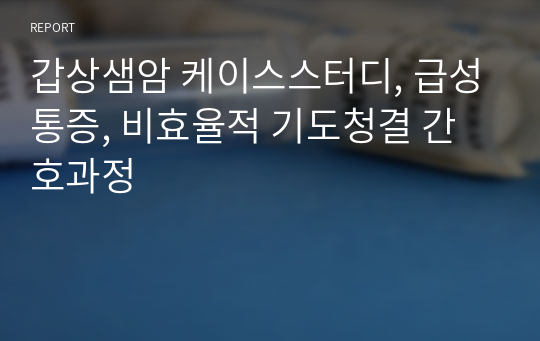 갑상샘암 케이스스터디, 급성통증, 비효율적 기도청결 간호과정