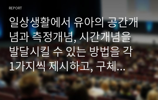 일상생활에서 유아의 공간개념과 측정개념, 시간개념을 발달시킬 수 있는 방법을 각 1가지씩 제시하고, 구체적인 활동(일대일대응, 수 세기, 숫자 인식, 더하기와 빼기, 부분과 전체)을 각각 핵심발문을 포함하여 상호작용을 제시해보세요.  - 유아의 수 개념을 발달시킬 수 있는 방법을 5가지 정리하기 - 구체적인 수 활동(일대일대응, 수세기, 숫자인식, 더하기와