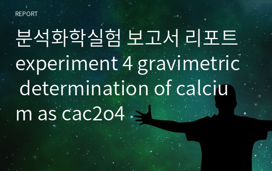 분석화학실험 보고서 리포트 experiment 4 gravimetric determination of calcium as cac2o4