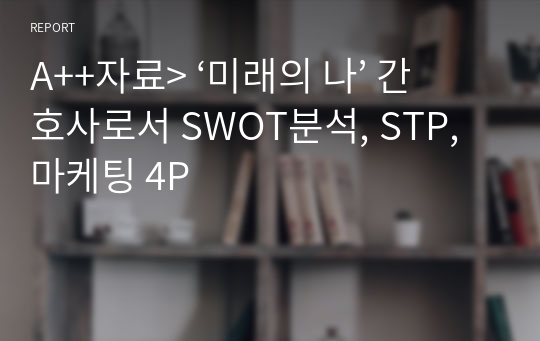 A++자료&gt; 미래의 간호사로서 SWOT분석, STP, 마케팅 4P