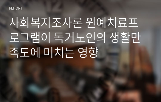 사회복지조사론 원예치료프로그램이 독거노인의 생활만족도에 미치는 영향