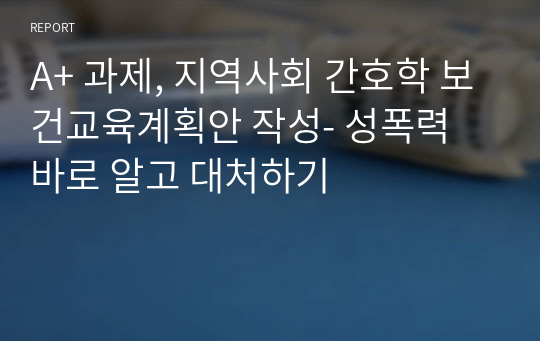 A+ 과제, 지역사회 간호학 보건교육계획안 작성- 성폭력 바로 알고 대처하기