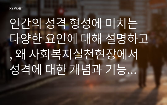 인간의 성격 형성에 미치는 다양한 요인에 대해 설명하고, 왜 사회복지실천현장에서 성격에 대한 개념과 기능에 대한 고려가