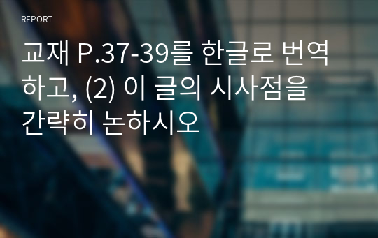 교재 P.37-39를 한글로 번역하고, (2) 이 글의 시사점을 간략히 논하시오