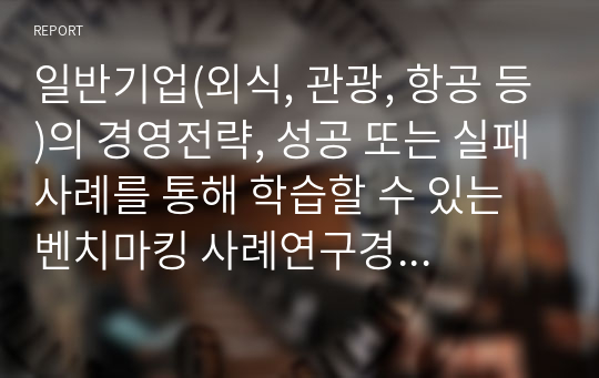 일반기업(외식, 관광, 항공 등)의 경영전략, 성공 또는 실패사례를 통해 학습할 수 있는 벤치마킹 사례연구경영전략에