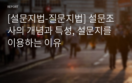 [설문지법-질문지법] 설문조사의 개념과 특성, 설문지를 이용하는 이유