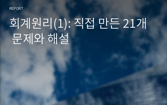 회계원리(1): 직접 만든 21개 문제와 해설