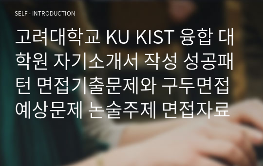 고려대학교 KU KIST 융합 대학원 자기소개서 작성 성공패턴 면접기출문제와 구두면접예상문제 논술주제 면접자료