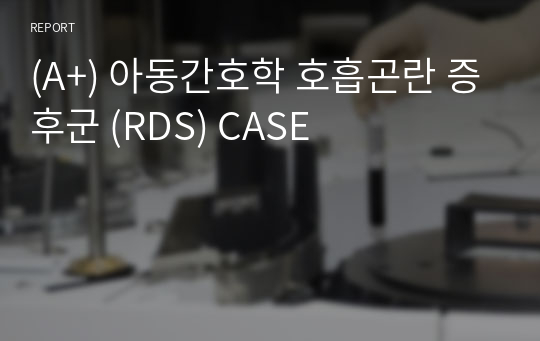 (A+) 아동간호학 호흡곤란 증후군 (RDS) CASE