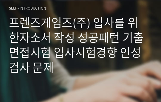 프렌즈게임즈(주) 입사를 위한자소서 작성 성공패턴 기출면접시험 입사시험경향 인성검사 문제