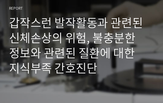 갑작스런 발작활동과 관련된 신체손상의 위험, 불충분한 정보와 관련된 질환에 대한 지식부족 간호진단