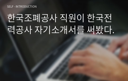 한국조폐공사 직원이 한국전력공사 자기소개서를 써봤다.