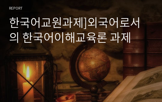 한국어교원과제]외국어로서의 한국어이해교육론 과제