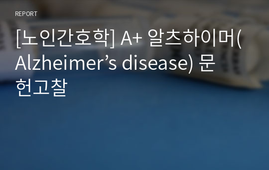 [노인간호학] A+ 알츠하이머(Alzheimer’s disease) 문헌고찰