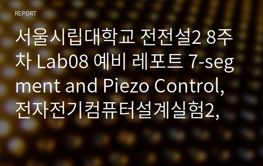 (완전 세세한 정리, 끝판왕) 시립대 전전설2 8주차 Lab08 예비 레포트 7-segment and Piezo Control, 전자전기컴퓨터설계실험2,