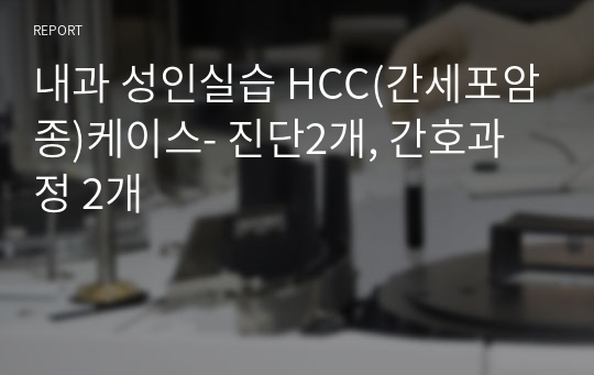 내과 성인실습 HCC(간세포암종)케이스- 진단2개, 간호과정 2개