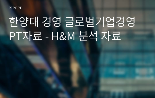 한양대 경영 글로벌기업경영 PT자료 - H&amp;M 분석 자료