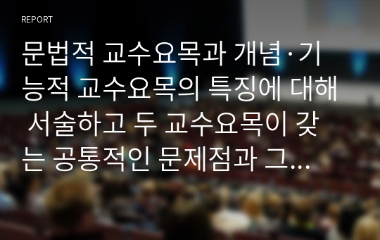 문법적 교수요목과 개념·기능적 교수요목의 특징에 대해 서술하고 두 교수요목이 갖는 공통적인 문제점과 그를 해결하기 위한 구체적인 방안을 예를 들어 서술하시오.