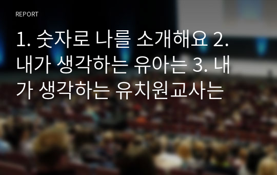 1. 숫자로 나를 소개해요 2. 내가 생각하는 유아는 3. 내가 생각하는 유치원교사는