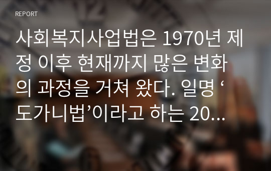 사회복지사업법은 1970년 제정 이후 현재까지 많은 변화의 과정을 거쳐 왔다. 일명 ‘도가니법’이라고 하는 2012년 개정된 법