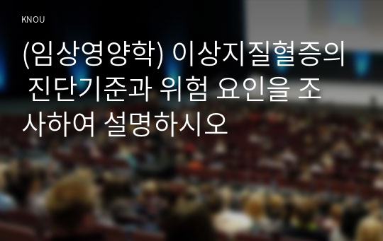 (임상영양학) 이상지질혈증의 진단기준과 위험 요인을 조사하여 설명하시오