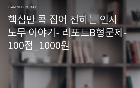 핵심만 콕 집어 전하는 인사노무 이야기- 리포트B형문제-100점_1000원