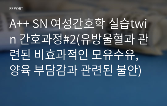 A++ SN 여성간호학 실습twin 간호과정#2(유방울혈과 관련된 비효과적인 모유수유, 양육 부담감과 관련된 불안)