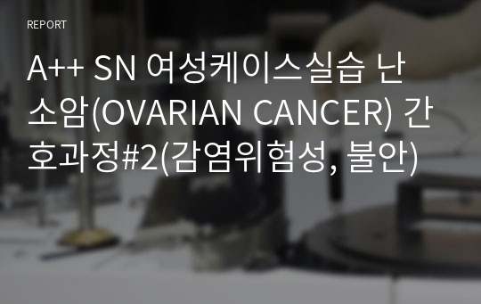 A++ SN 여성케이스실습 난소암(OVARIAN CANCER) 간호과정#2(감염위험성, 불안)