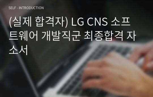 (현직/합격자) LG CNS 소프트웨어 개발직군 최종합격 자소서