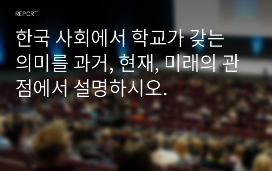 한국 사회에서 학교가 갖는 의미를 과거, 현재, 미래의 관점에서 설명하시오.