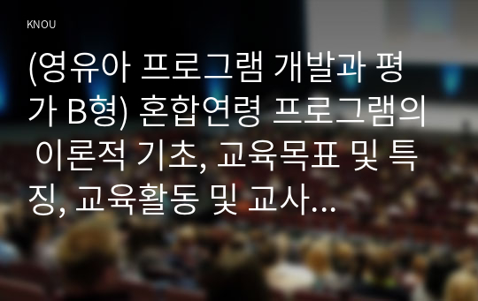 (영유아 프로그램 개발과 평가 B형) 혼합연령 프로그램의 이론적 기초, 교육목표 및 특징, 교육활동 및 교사의 역할에