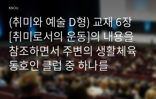 (취미와 예술 D형) 교재 6장 [취미로서의 운동]의 내용을 참조하면서 주변의 생활체육 동호인 클럽 중 하나를