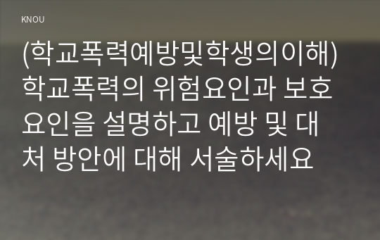 (학교폭력예방및학생의이해) 학교폭력의 위험요인과 보호요인을 설명하고 예방 및 대처 방안에 대해 서술하세요