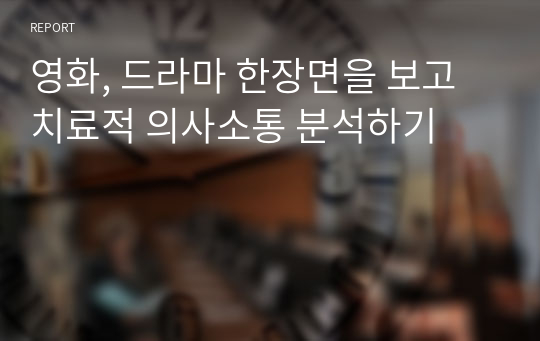 영화, 드라마 한장면을 보고 치료적 의사소통 분석하기