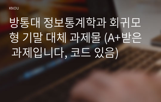 방통대 정보통계학과 회귀모형 기말 대체 과제물 (A+받은 과제입니다, 코드 있음)