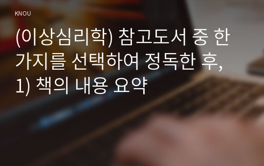 (이상심리학) 참고도서 중 한 가지를 선택하여 정독한 후, 1) 책의 내용 요약